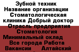 Зубной техник › Название организации ­ Стоматологическая клиника Добрый доктор › Отрасль предприятия ­ Стоматология › Минимальный оклад ­ 1 - Все города Работа » Вакансии   . Алтайский край,Алейск г.